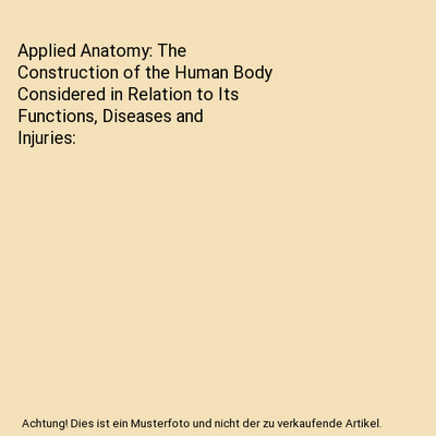 Applied Anatomy: The Construction of the Human Body Considered in Relation to It