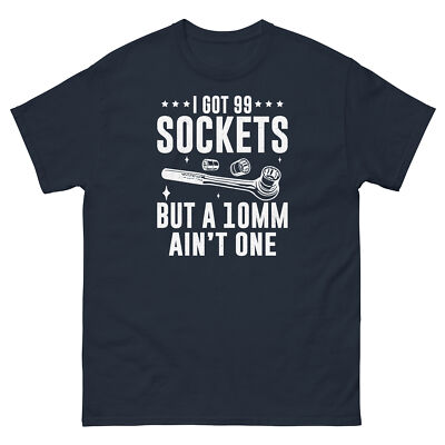 I Got 99 Sockets but a 10mm Ain t One Handyman Car Mechanic Unisex Classic Tee