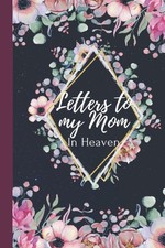Letters to my Mom in heaven: blank journal grieving the loss of mother mom, miss