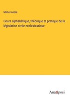 Michel André | Cours AlphabéTique, ThéOrique Et Pratique De La LéGislation...