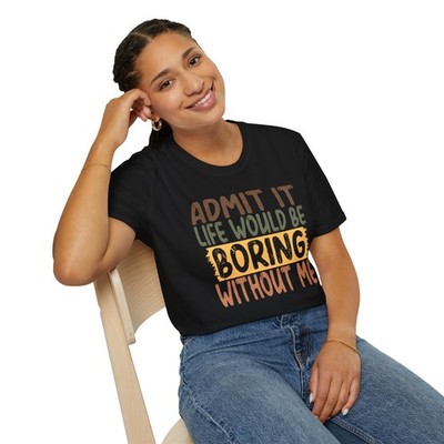 Admit It Life Would Be Boring Without Me T-shirt Funny Sarcastic Wife Gift S-3XL