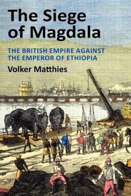 The Siege of Magdala: The British Empire Against the Emperor of Ethiopia