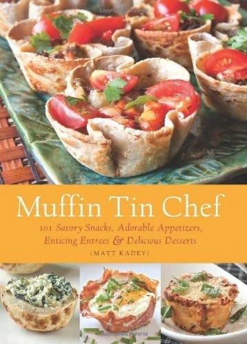Muffin Tin Chef: 101 Savory Snacks, Adorable Appetizers, Enticin