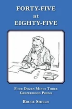 Forty-Five at Eighty-Five. Four Dozen Minus Three Geezerhood Poems - Shelly, Bru
