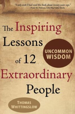 Uncommon Wisdom: The Inspiring Lessons Of 12 Extraordinary People