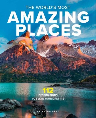 The World's Most Amazing Places: 82 Destinations to See in Your Lifetime