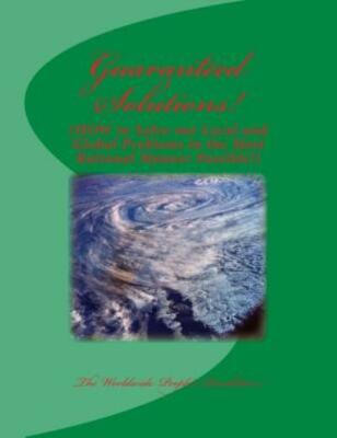 Guaranteed Solutions!: (How To Solve Our Local And Global Problems In The M...