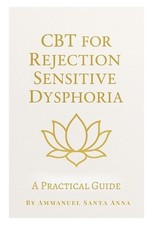 CBT for Rejection Sensitive Dysphoria: A Practical Guide by Ammanuel Santa Anna 