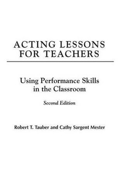 Acting Lessons for Teachers: Using Performance Skills in the Classroom by Robert