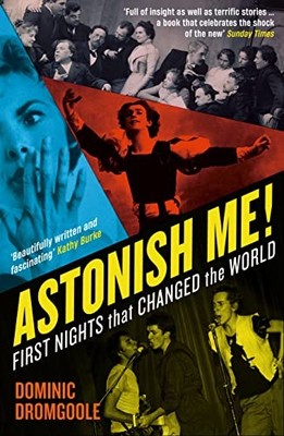 Astonish Me!: First Nights That Changed the World - Dromgoole, Dominic