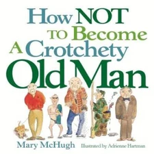 How Not to Become a Crotchety Old Man - Paperback By Mary McHugh - GOOD