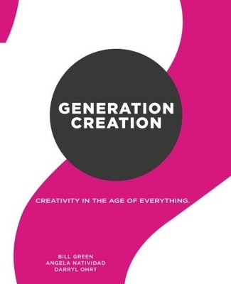 GENERATION CREATION: CREATIVITY IN THE AGE OF EVERYTHING. By Bill Green & Angela
