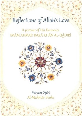 Reflections of Allah's Love: A Portrait of His Eminence Imam Ahmad Raza Khan Al-