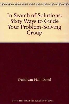 In Search of Solutions: Sixty Ways to Guide Your Problem-Solving Group