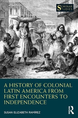 Susan Elizabeth Ramírez | A History of Colonial Latin America from First...
