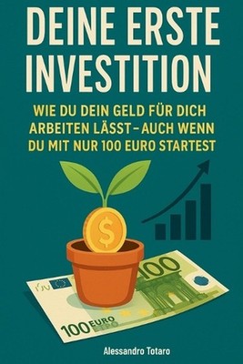 Deine erste Investition: Wie man Geld arbeiten l?sst (auch wenn du mit 100 Euro