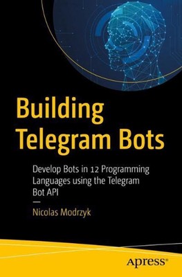 Building Telegram Bots: Develop Bots in 12 Programming Languages using the Teleg
