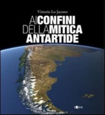 AI CONFINI DELLA MITICA ANTARTIDE VITTORIO LO JACONO 2007 L'EPOS (JA120)
