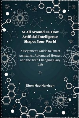 AI All Around Us: How Artificial Intelligence Shapes Your World: A Beginner's Gu