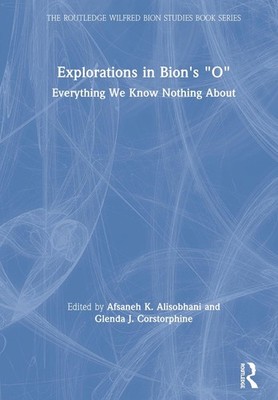 Explorations in Bion's 'O': Everything We Know Nothing About by Afsaneh Alisobha