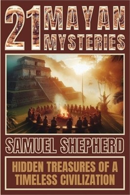 21 Mayan Mysteries: Hidden Treasures Of A Timeless Civilization (Paperback or So