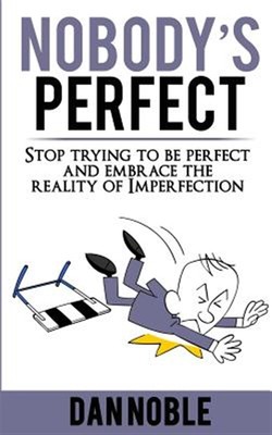Nobody's Perfect : Stop Trying to Be Perfect and Embrace the Reality of Imper...