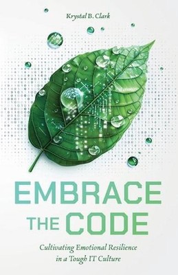 Embrace the Code: Cultivating Emotional Resilience in a Tough IT Culture by Krys