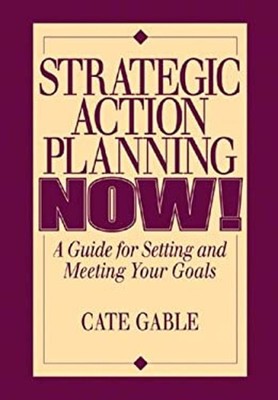 Strategic Action Planning Now Setting and Meeting Your Goals Cate