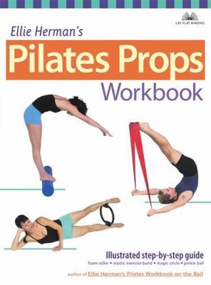 Ellie Herman's Pilates Props Workbook : Illustrated Step-By-Step Guide by...