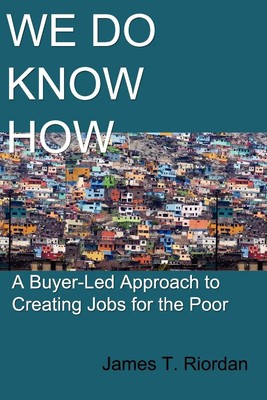 We Do Know How A Buyer-Led Approach to Creating Jobs for the Poor Riordan Buch