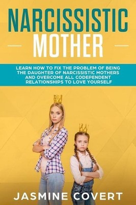 Narcissistic Mother: Learn How to Fix the Problem of Being the Daughter of a Nar