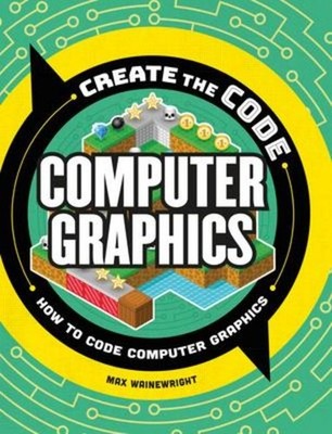 Max Wainewright / Create the Code: Computer Graphics9781438089386