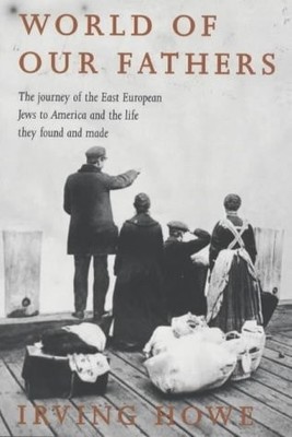 World of Our Fathers: The Journey of the East European Jews to America and the L
