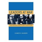 Leaders at War: How Presidents Shape Military Interventions by Elizabeth N. Saunders (Paperback, 2014)