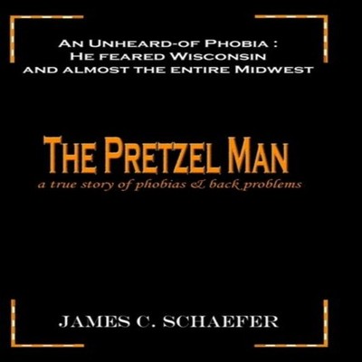 THE PRETZEL MAN A True Story of Phobias and Back Problems James C
