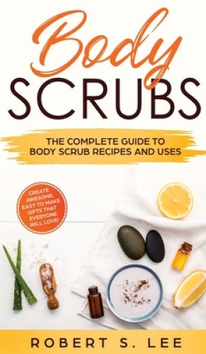 Body Scrubs: The Complete Guide to Body Scrub Recipes and Uses by Robert S. Lee - Picture 1 of 2