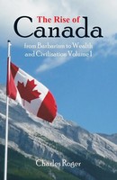 Charles Roger | The Rise Of Canada, From Barbarism To Wealth And Civilisation...