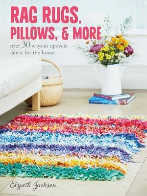 Rag Rugs, Pillows, and More: over 30 ways to upcycle fabric for the home by Jac