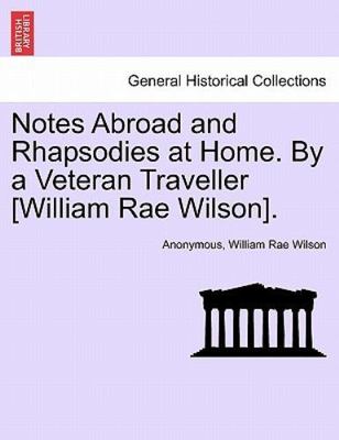 Notes Abroad and Rhapsodies at Home. By a Veteran Traveller [William Rae Wils...