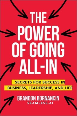 The Power of Going All-In: Secrets for Success in Business, Leadership, and ...