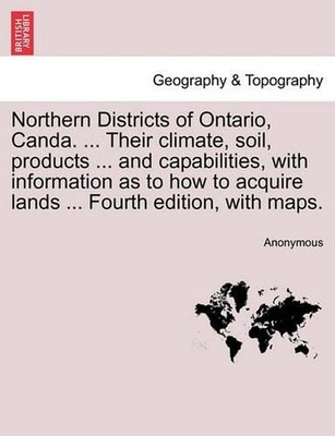 Northern Districts of Ontario, Canda. ... Their Climate, Soil, Products ... and