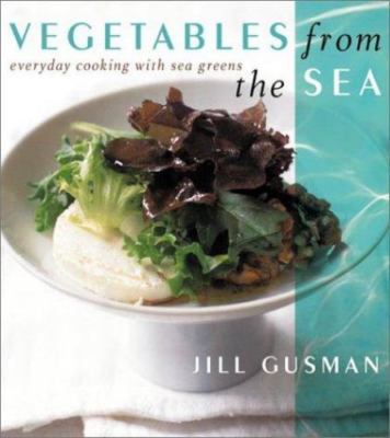 Vegetables from the Sea: Everyday Cooking with Sea Greens by Gusman, Jill