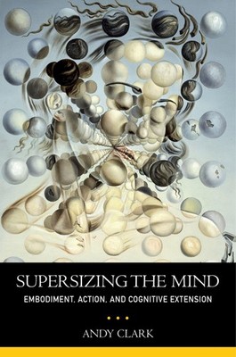 Supersizing the Mind: Embodiment, Action, and Cognitive Extension (Philosoph...