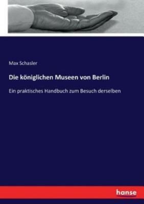 Die K?Niglichen Museen Von Berlin: Ein Praktisches Handbuch Zum Besuch Ders...