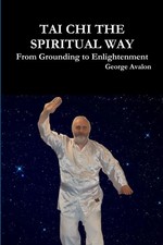 Tai Chi The Spiritual Way From Grounding to Enlightenment George Avalon Buch