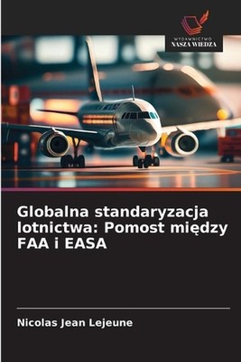 Globalna standaryzacja lotnictwa: Pomost mi?dzy FAA i EASA by Nicolas Jean LeJeu