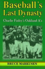BASEBALL'S LAST DYNASTY: CHARLIE FINLEY'S OAKLAND A'S By Bruce Markusen