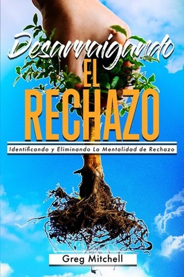 Desarraigando el Rechazo: Identificando y Eliminando La Mentalidad de Rechazo (S