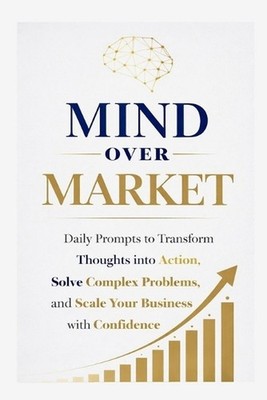 Mind Over Market: Daily Prompts to Transform Thoughts into Action, Solve Complex