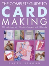 The Complete Guide to Card Making: 100 Techniques with 25 Original Projects and